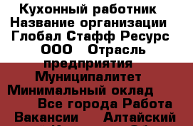 Кухонный работник › Название организации ­ Глобал Стафф Ресурс, ООО › Отрасль предприятия ­ Муниципалитет › Минимальный оклад ­ 17 500 - Все города Работа » Вакансии   . Алтайский край,Камень-на-Оби г.